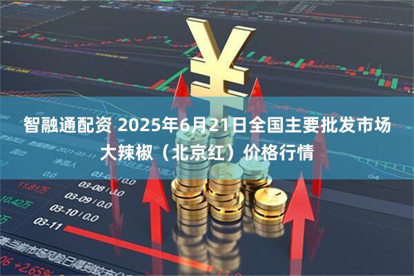 智融通配资 2025年6月21日全国主要批发市场大辣椒（北京红）价格行情