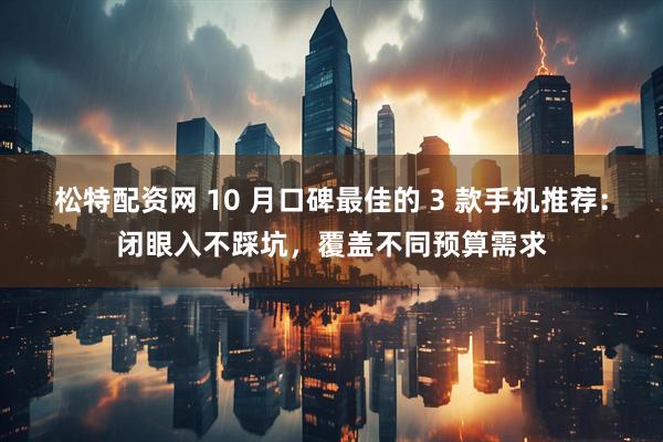 松特配资网 10 月口碑最佳的 3 款手机推荐：闭眼入不踩坑，覆盖不同预算需求