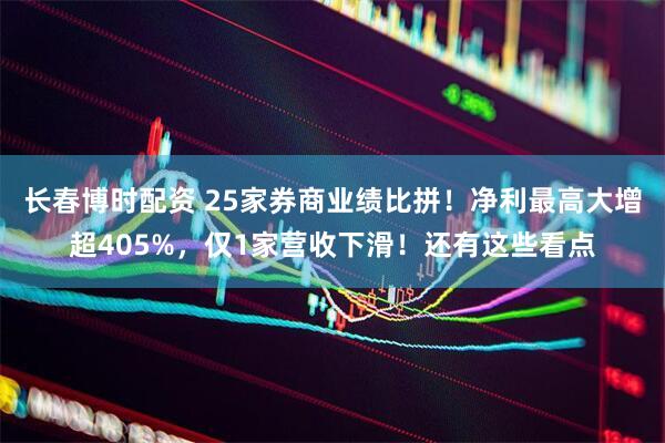 长春博时配资 25家券商业绩比拼！净利最高大增超405%，仅1家营收下滑！还有这些看点