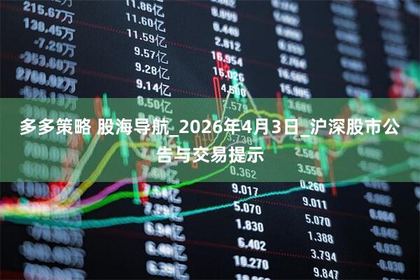 多多策略 股海导航_2026年4月3日_沪深股市公告与交易提示