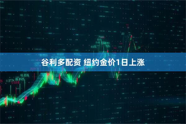 谷利多配资 纽约金价1日上涨